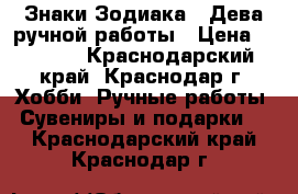 Знаки Зодиака - Дева ручной работы › Цена ­ 1 000 - Краснодарский край, Краснодар г. Хобби. Ручные работы » Сувениры и подарки   . Краснодарский край,Краснодар г.